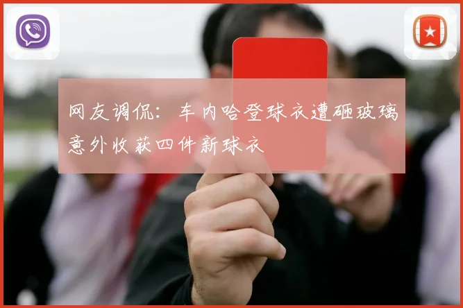 网友调侃：车内哈登球衣遭砸玻璃意外收获四件新球衣