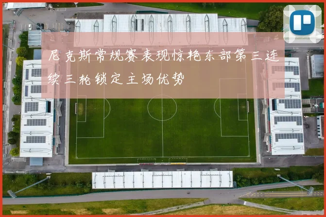 尼克斯常规赛表现惊艳东部第三连续三轮锁定主场优势