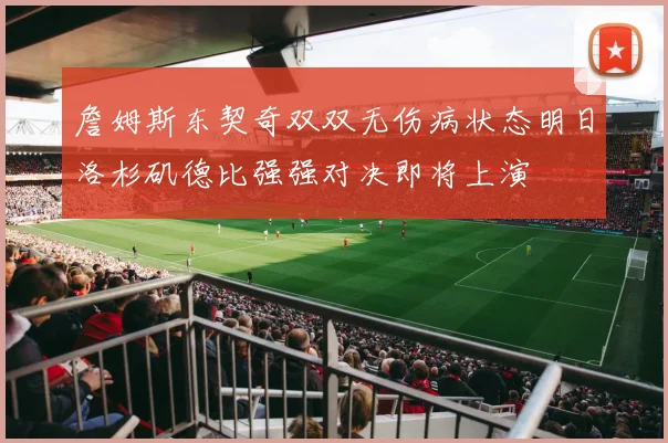 詹姆斯东契奇双双无伤病状态明日洛杉矶德比强强对决即将上演