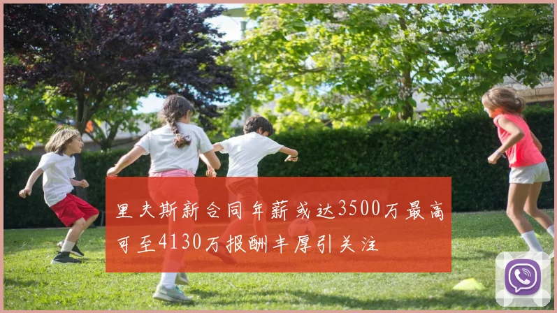 里夫斯新合同年薪或达3500万最高可至4130万报酬丰厚引关注