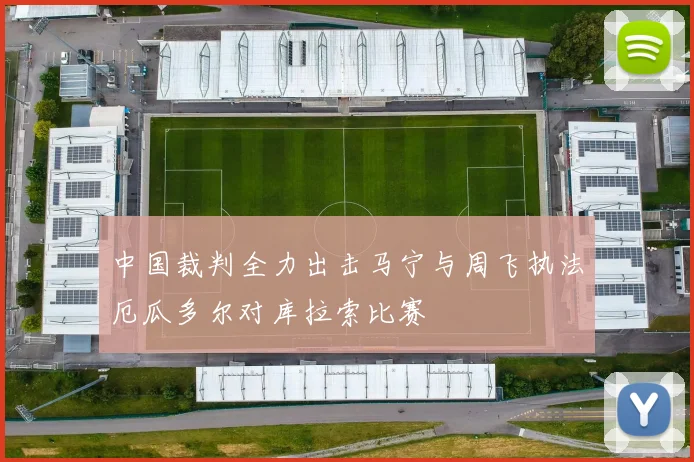 中国裁判全力出击马宁与周飞执法厄瓜多尔对库拉索比赛
