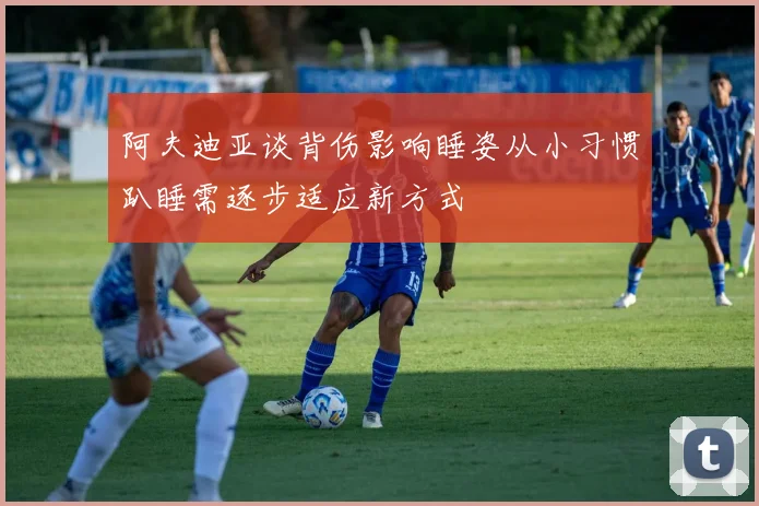 阿夫迪亚谈背伤影响睡姿从小习惯趴睡需逐步适应新方式