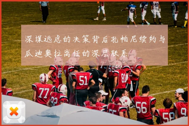 深谋远虑的决策背后孔帕尼续约与瓜迪奥拉离任的深层联系